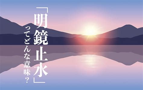 明鏡止水|座右の銘にも使われる「明鏡止水」とは？ 意味や使。